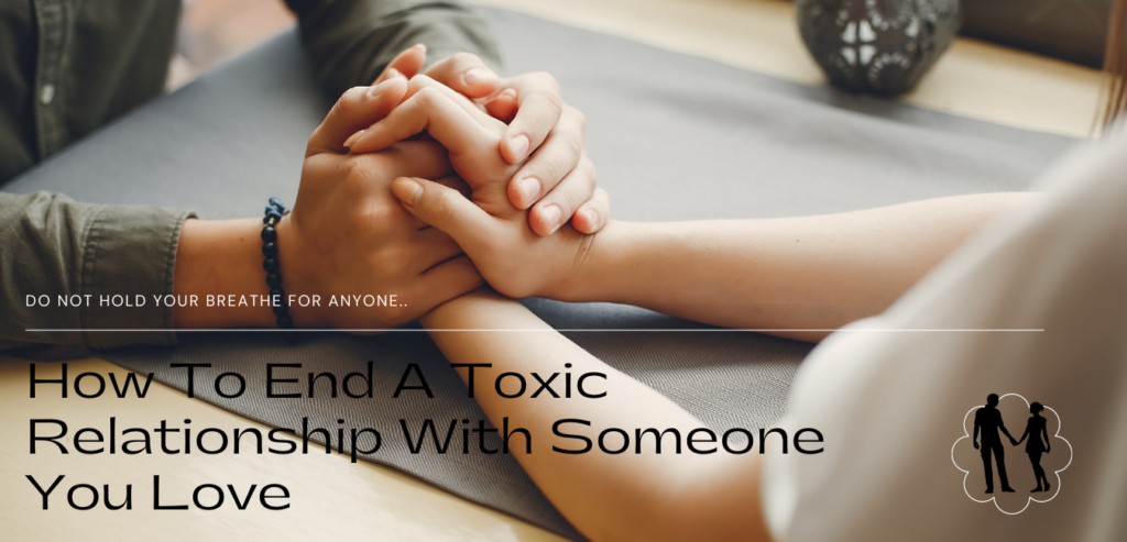 How to End a Toxic Relationship With Someone You Love